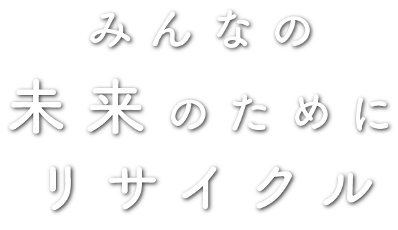 みんなの未来のためにリサイクル
